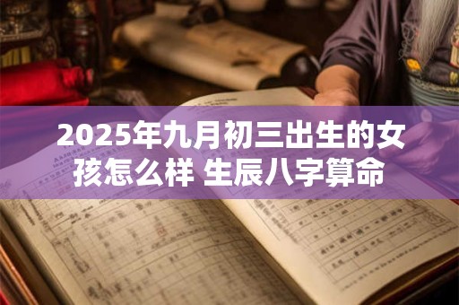 2025年九月初三出生的女孩怎么样 生辰八字算命