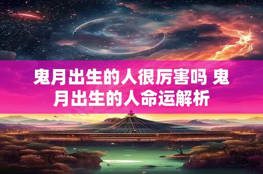 鬼月出生的人很厉害吗 鬼月出生的人命运解析