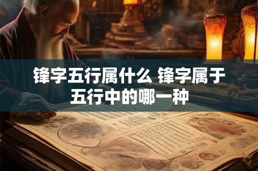 锋字五行属什么 锋字属于五行中的哪一种