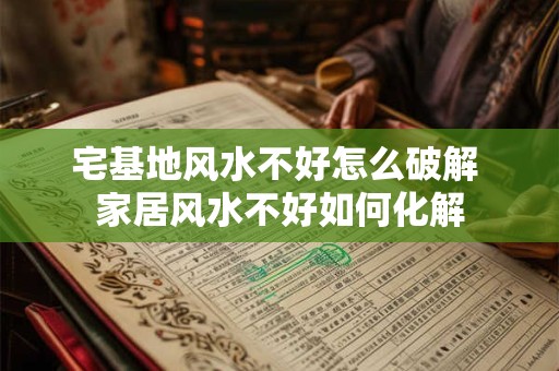 宅基地风水不好怎么破解 家居风水不好如何化解
