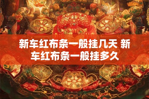 新车红布条一般挂几天 新车红布条一般挂多久