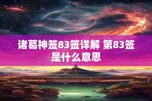 诸葛神签83签详解 第83签是什么意思