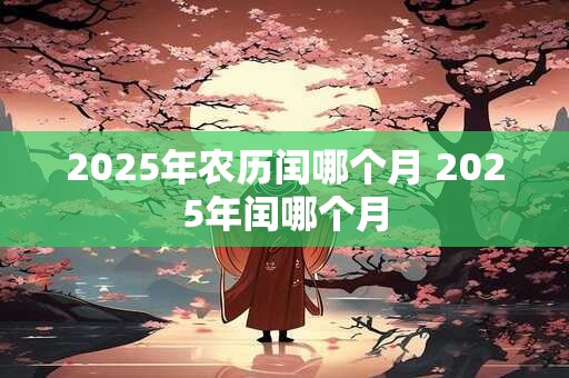 2025年农历闰哪个月 2025年闰哪个月