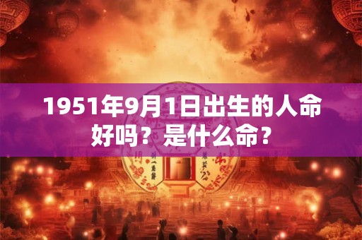 1951年9月1日出生的人命好吗？是什么命？