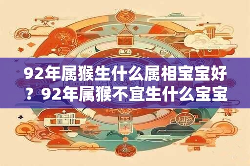 92年属猴生什么属相宝宝好？92年属猴不宜生什么宝宝？