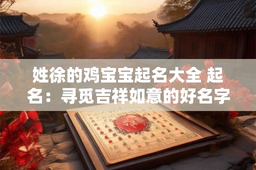 姓徐的鸡宝宝起名大全 起名：寻觅吉祥如意的好名字