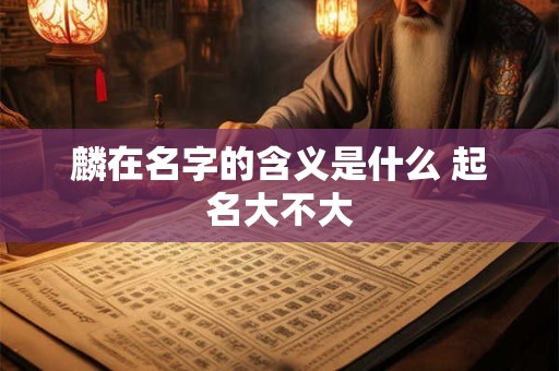 麟在名字的含义是什么 起名大不大