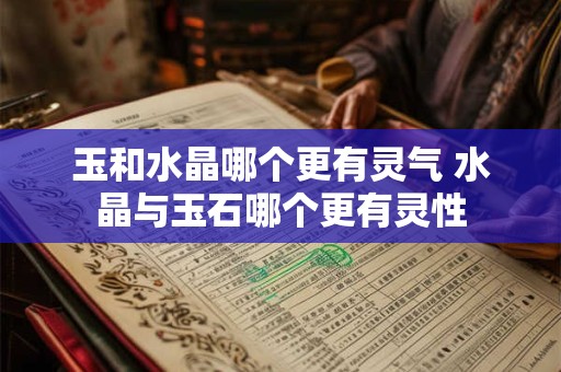 玉和水晶哪个更有灵气 水晶与玉石哪个更有灵性