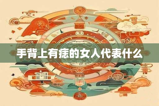 手背上有痣的女人代表什么