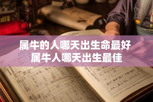 属牛的人哪天出生命最好 属牛人哪天出生最佳