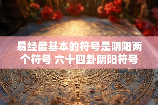 易经最基本的符号是阴阳两个符号 六十四卦阴阳符号