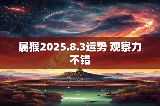属猴2025.8.3运势 观察力不错