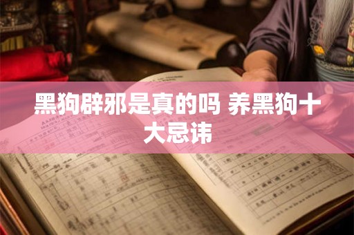 黑狗辟邪是真的吗 养黑狗十大忌讳