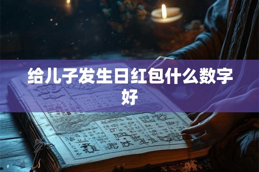 给儿子发生日红包什么数字好