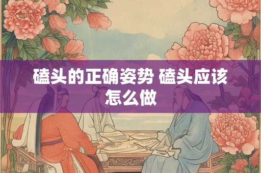 磕头的正确姿势 磕头应该怎么做