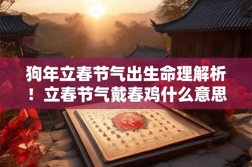 狗年立春节气出生命理解析！立春节气戴春鸡什么意思
