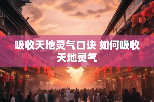 吸收天地灵气口诀 如何吸收天地灵气
