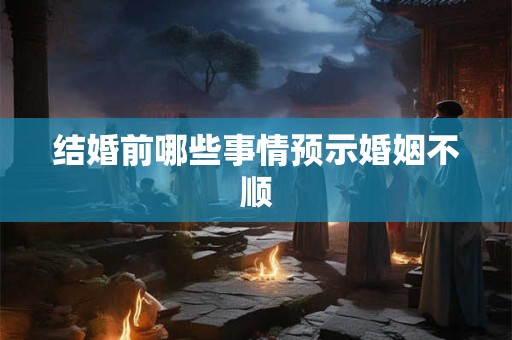 结婚前哪些事情预示婚姻不顺