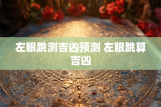 左眼跳测吉凶预测 左眼跳算吉凶
