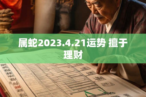 属蛇2023.4.21运势 擅于理财