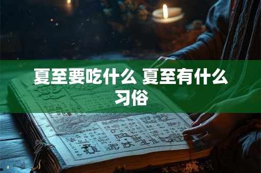 夏至要吃什么 夏至有什么习俗