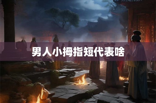 男人小拇指短代表啥