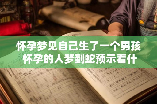 怀孕梦见自己生了一个男孩 怀孕的人梦到蛇预示着什么