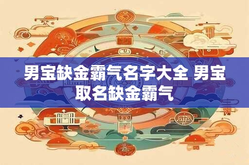 男宝缺金霸气名字大全 男宝取名缺金霸气