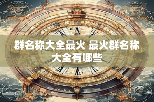 群名称大全最火 最火群名称大全有哪些