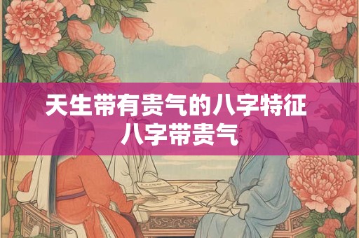 天生带有贵气的八字特征 八字带贵气