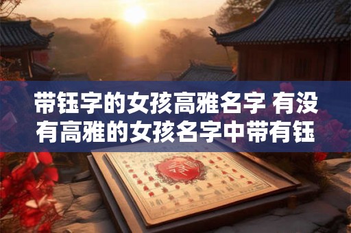 带钰字的女孩高雅名字 有没有高雅的女孩名字中带有钰字的