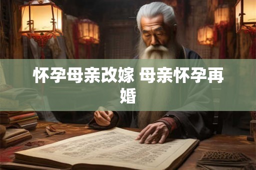 怀孕母亲改嫁 母亲怀孕再婚