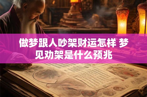 做梦跟人吵架财运怎样 梦见劝架是什么预兆