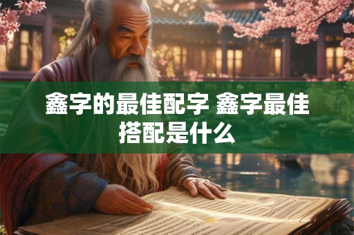 鑫字的最佳配字 鑫字最佳搭配是什么