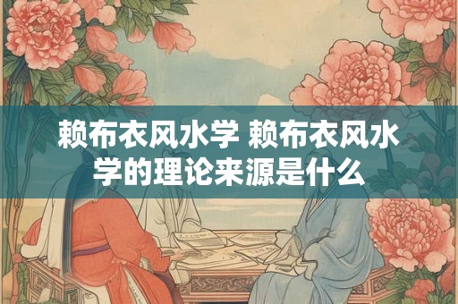 赖布衣风水学 赖布衣风水学的理论来源是什么