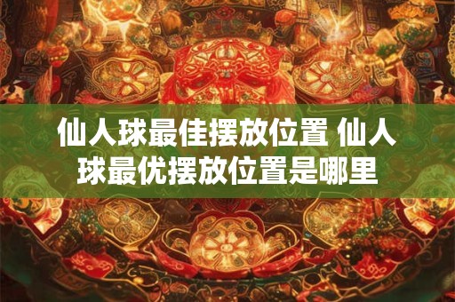 仙人球最佳摆放位置 仙人球最优摆放位置是哪里
