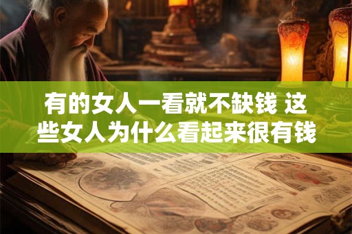 有的女人一看就不缺钱 这些女人为什么看起来很有钱