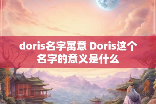 doris名字寓意 Doris这个名字的意义是什么