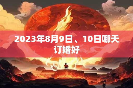 2023年8月9日、10日哪天订婚好