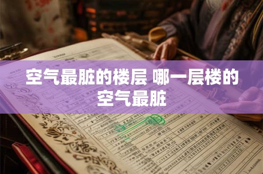 空气最脏的楼层 哪一层楼的空气最脏