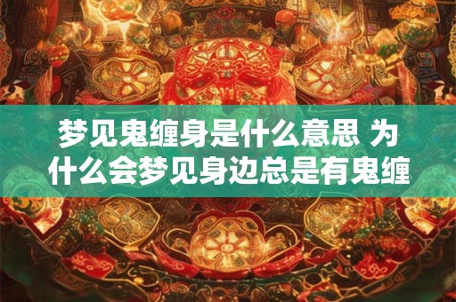 梦见鬼缠身是什么意思 为什么会梦见身边总是有鬼缠身