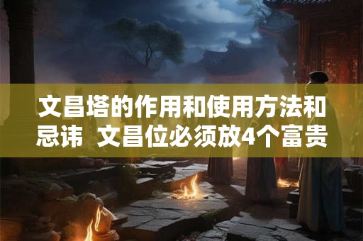 文昌塔的作用和使用方法和忌讳  文昌位必须放4个富贵竹吗