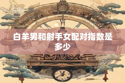 白羊男和射手女配对指数是多少