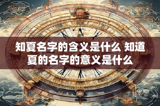知夏名字的含义是什么 知道夏的名字的意义是什么