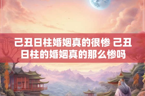 己丑日柱婚姻真的很惨 己丑日柱的婚姻真的那么惨吗