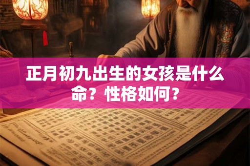 正月初九出生的女孩是什么命？性格如何？