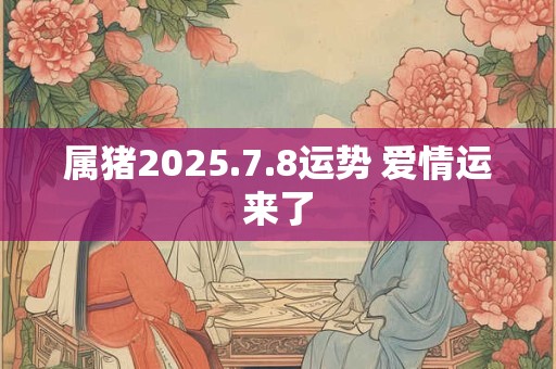 属猪2025.7.8运势 爱情运来了