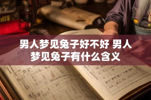 男人梦见兔子好不好 男人梦见兔子有什么含义