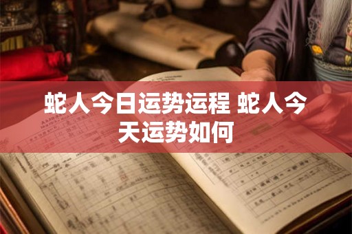 蛇人今日运势运程 蛇人今天运势如何