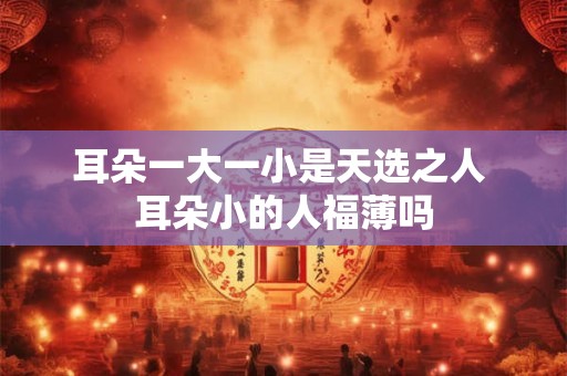 耳朵一大一小是天选之人 耳朵小的人福薄吗